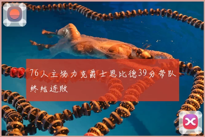 76人主场力克爵士恩比德39分带队终结连败