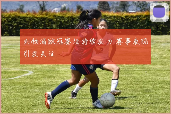 利物浦欧冠赛场持续发力 赛事表现引发关注