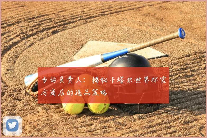 专访负责人：揭秘卡塔尔世界杯官方商店的选品策略