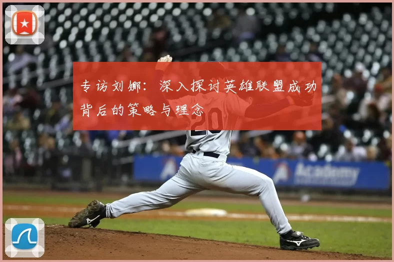 专访刘娜：深入探讨英雄联盟成功背后的策略与理念