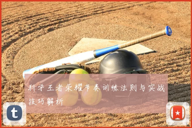 科学王者荣耀节奏训练法则与实战技巧解析
