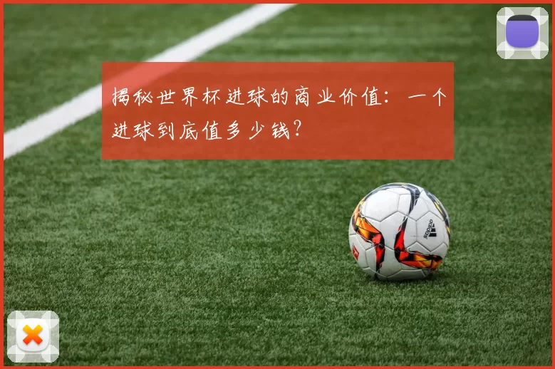 揭秘世界杯进球的商业价值：一个进球到底值多少钱？
