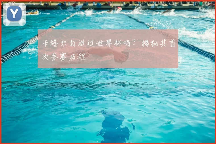 卡塔尔打进过世界杯吗？揭秘其首次参赛历程