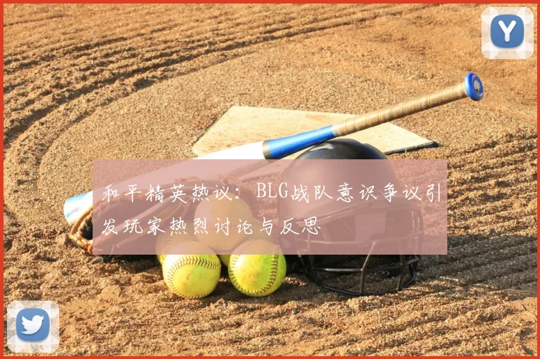 和平精英热议：BLG战队意识争议引发玩家热烈讨论与反思
