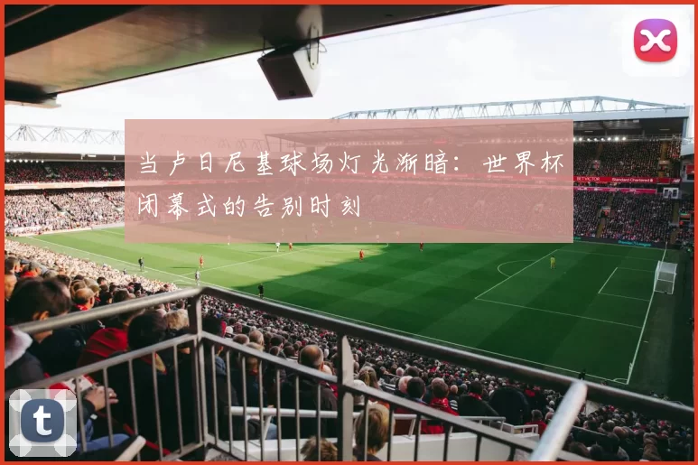 当卢日尼基球场灯光渐暗：世界杯闭幕式的告别时刻