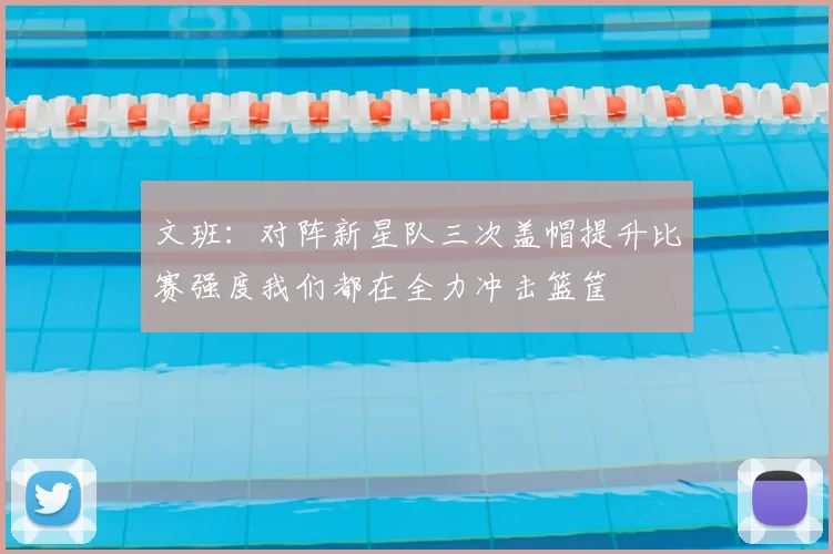 文班:对阵新星队三次盖帽提升比赛强度我们都在全力冲击篮筐