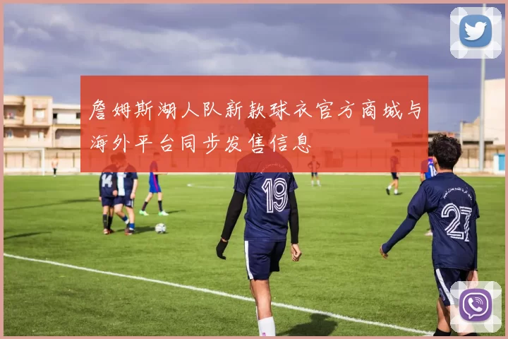 詹姆斯湖人队新款球衣官方商城与海外平台同步发售信息