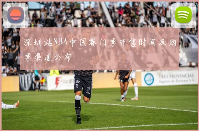 深圳站NBA中国赛门票开售时间及购票渠道公布