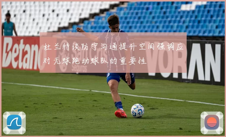 杜兰特谈防守沟通提升空间强调应对无球跑动球队的重要性