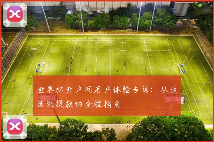 世界杯开户网用户体验专访:从注册到提款的全程指南