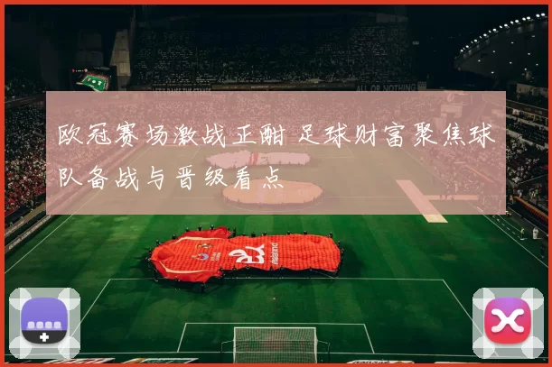 欧冠赛场激战正酣 足球财富聚焦球队备战与晋级看点
