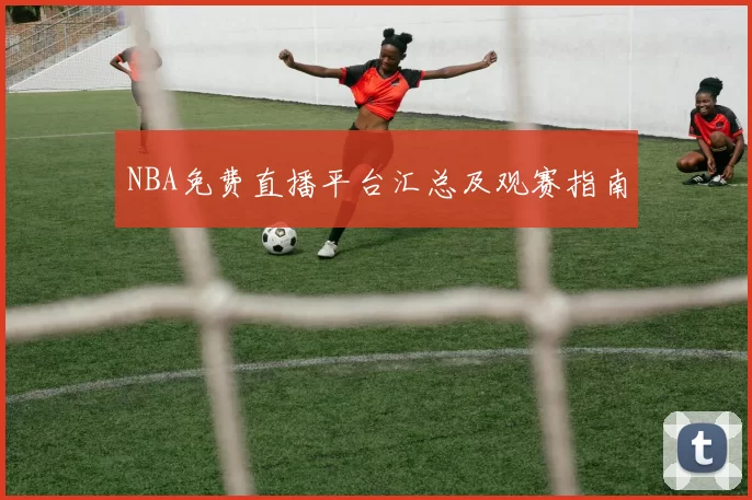 NBA免费直播平台汇总及观赛指南