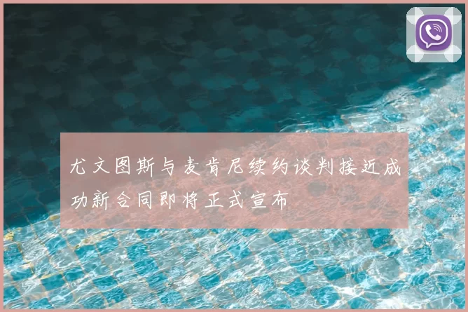 尤文图斯与麦肯尼续约谈判接近成功新合同即将正式宣布
