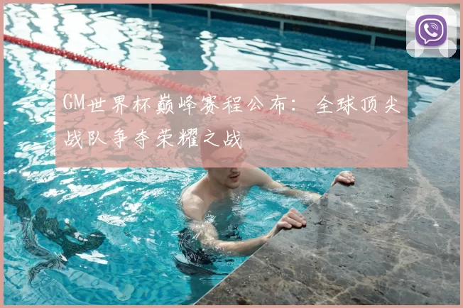 GM世界杯巅峰赛程公布:全球顶尖战队争夺荣耀之战