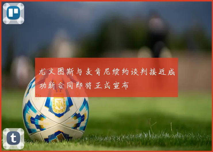 尤文图斯与麦肯尼续约谈判接近成功新合同即将正式宣布