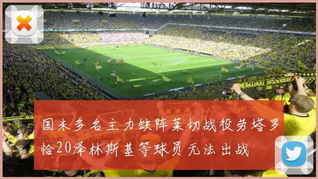 国米多名主力缺阵莱切战役劳塔罗恰20泽林斯基等球员无法出战