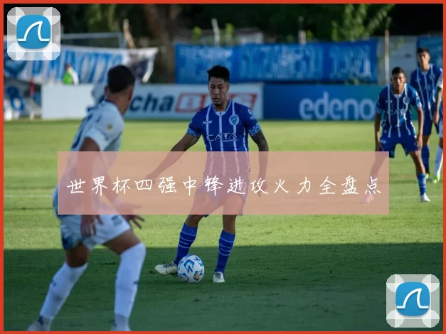 世界杯四强中锋进攻火力全盘点