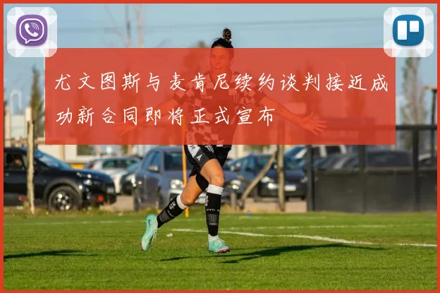 尤文图斯与麦肯尼续约谈判接近成功新合同即将正式宣布