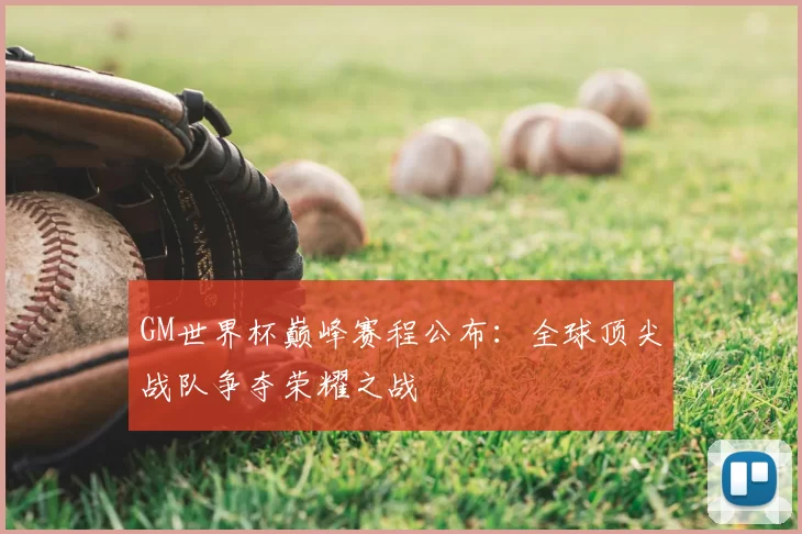 GM世界杯巅峰赛程公布:全球顶尖战队争夺荣耀之战