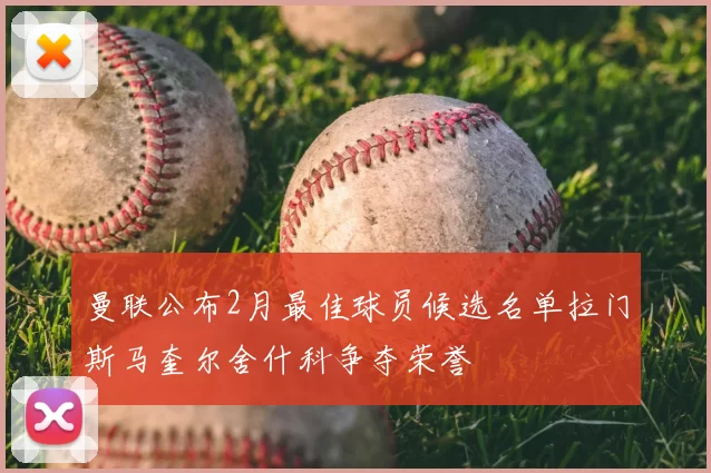 曼联公布2月最佳球员候选名单拉门斯马奎尔舍什科争夺荣誉