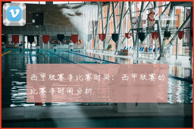 西甲联赛净比赛时间:西甲联赛的比赛净时间分析