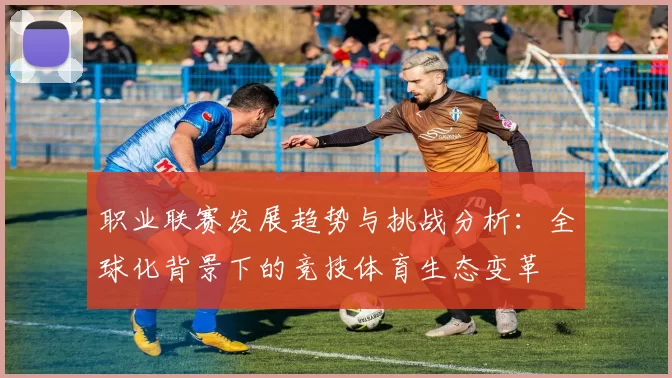 职业联赛发展趋势与挑战分析：全球化背景下的竞技体育生态变革