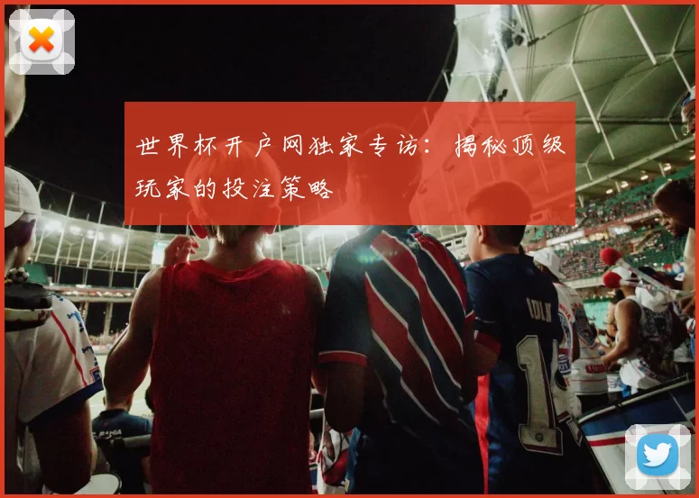 世界杯开户网独家专访:揭秘顶级玩家的投注策略