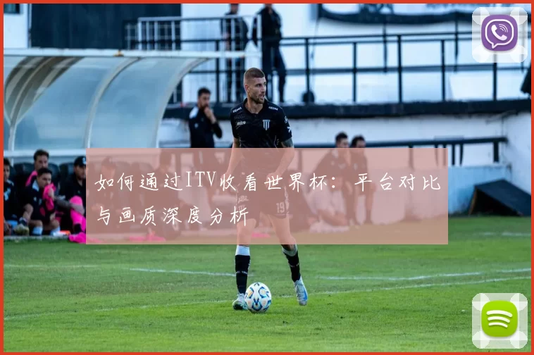 如何通过ITV收看世界杯:平台对比与画质深度分析