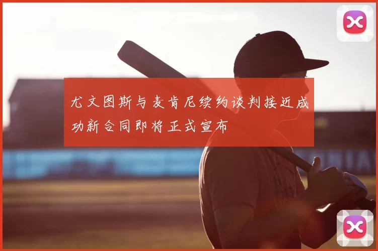 尤文图斯与麦肯尼续约谈判接近成功新合同即将正式宣布