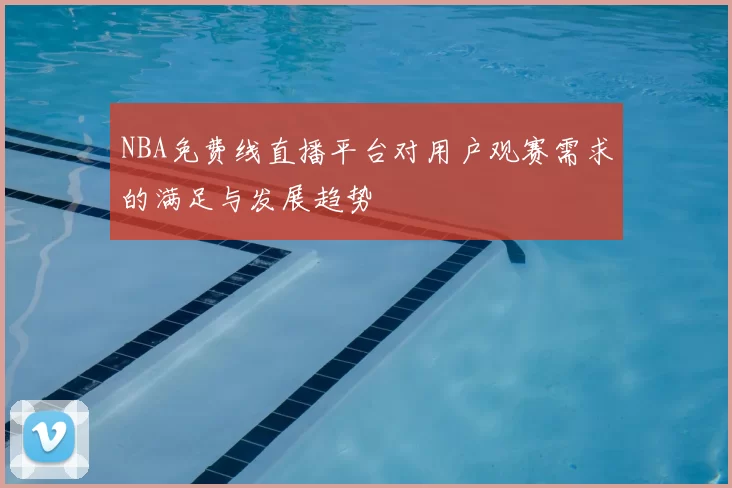 NBA免费线直播平台对用户观赛需求的满足与发展趋势