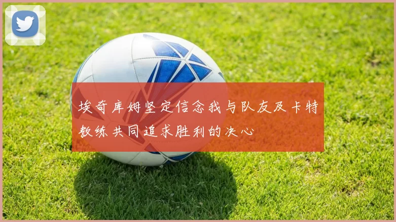 埃奇库姆坚定信念我与队友及卡特教练共同追求胜利的决心