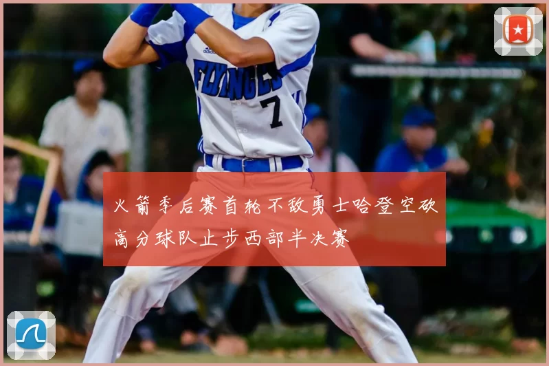 火箭季后赛首轮不敌勇士哈登空砍高分球队止步西部半决赛