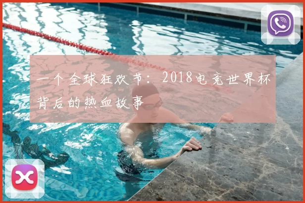 一个全球狂欢节：2018电竞世界杯背后的热血故事