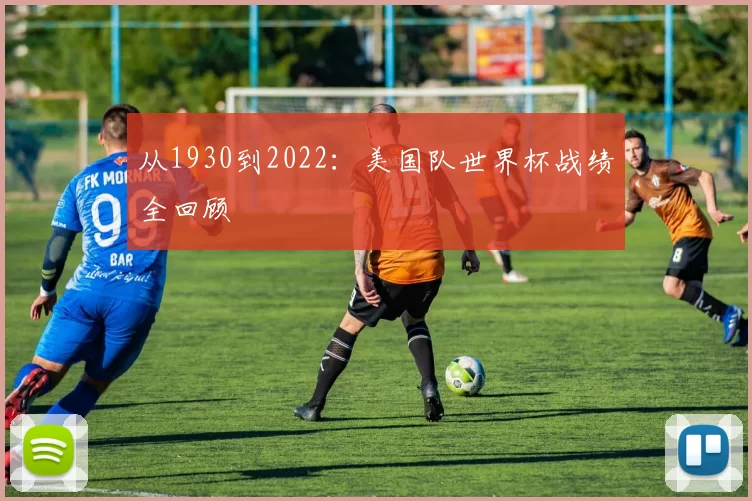 从1930到2022：美国队世界杯战绩全回顾