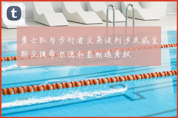 勇士队与步行者交易谈判涉及威金斯交换希尔德和首轮选秀权