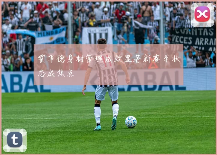 霍华德身材管理成效显著新赛季状态成焦点