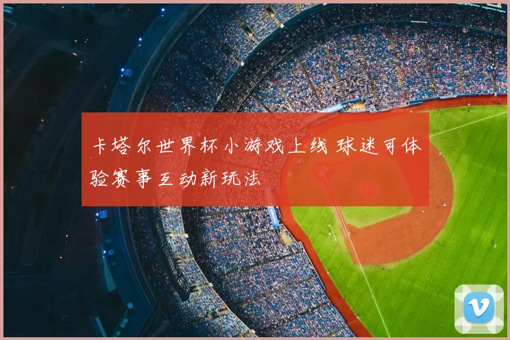 卡塔尔世界杯小游戏上线 球迷可体验赛事互动新玩法